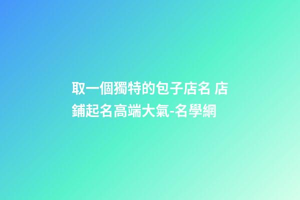 取一個獨特的包子店名 店鋪起名高端大氣-名學網-第1張-店鋪起名-玄機派